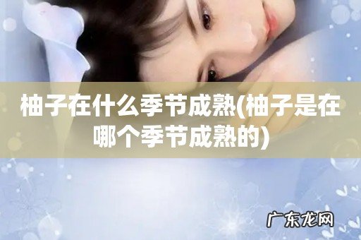 柚子是在哪个季节成熟的 柚子在什么季节成熟