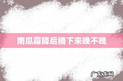 南瓜霜降后摘下来晚不晚