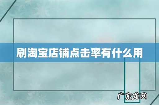 刷淘宝店铺点击率有什么用