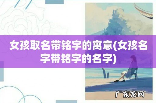 女孩名字带铭字的名字 女孩取名带铭字的寓意