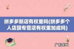 拼多多个人店跟专营店有权重加成吗 拼多多新店有权重吗