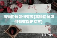 离婚协议如何有效保护女方 离婚协议如何有效