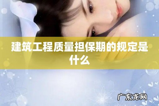 建筑工程质量担保期的规定是什么