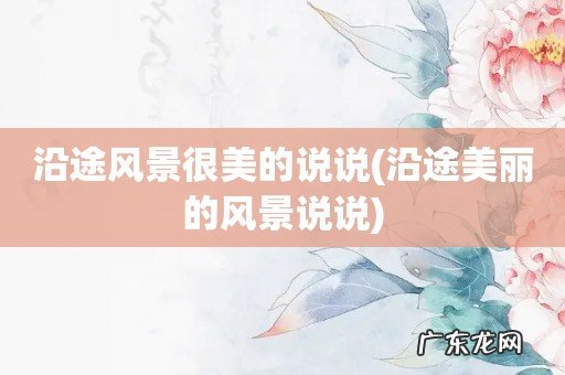 沿途美丽的风景说说 沿途风景很美的说说