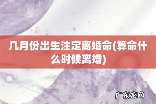 算命什么时候离婚 几月份出生注定离婚命
