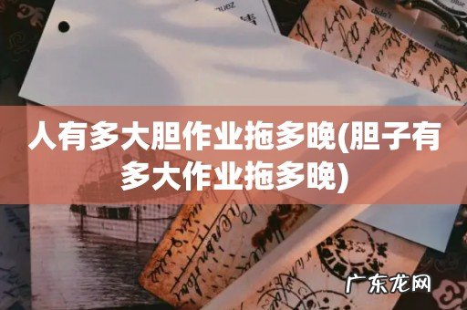 胆子有多大作业拖多晚 人有多大胆作业拖多晚