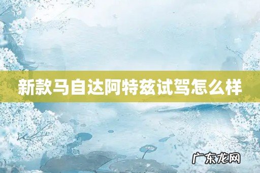 新款马自达阿特兹试驾怎么样