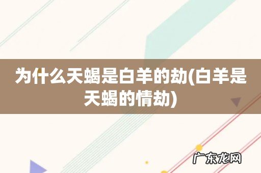 白羊是天蝎的情劫 为什么天蝎是白羊的劫