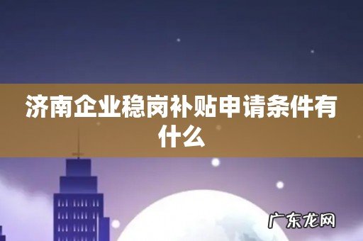济南企业稳岗补贴申请条件有什么