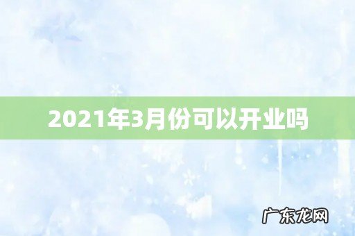 2021年3月份可以开业吗