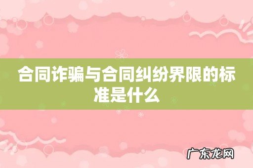 合同诈骗与合同纠纷界限的标准是什么