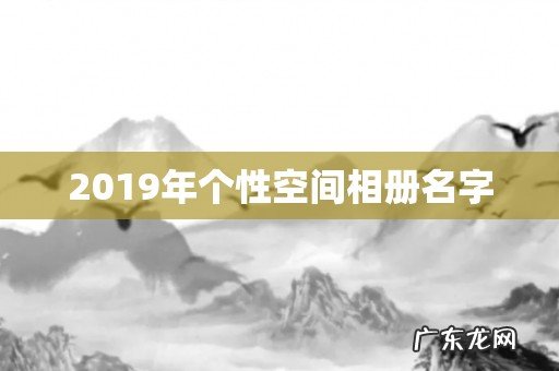 2019年个性空间相册名字