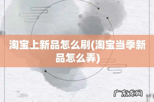 淘宝当季新品怎么弄 淘宝上新品怎么刷