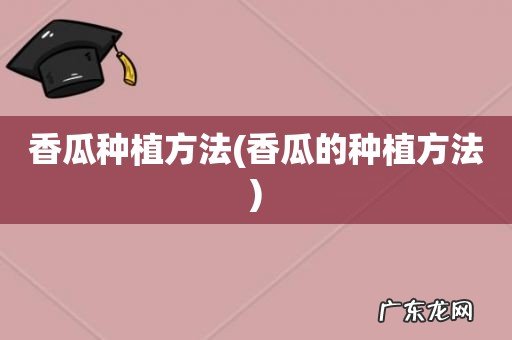 香瓜的种植方法 香瓜种植方法