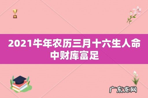 2021牛年农历三月十六生人命中财库富足
