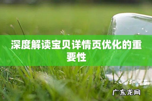 深度解读宝贝详情页优化的重要性