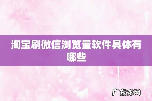 淘宝刷微信浏览量软件具体有哪些
