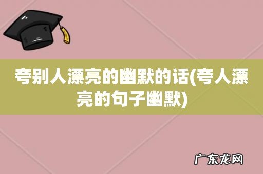 夸人漂亮的句子幽默 夸别人漂亮的幽默的话