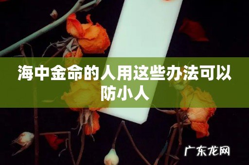 海中金命的人用这些办法可以防小人