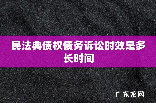民法典债权债务诉讼时效是多长时间