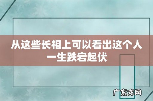 从这些长相上可以看出这个人一生跌宕起伏
