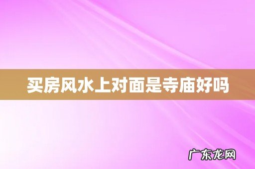 买房风水上对面是寺庙好吗