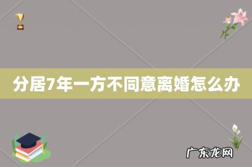 分居7年一方不同意离婚怎么办