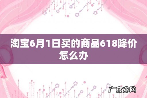 淘宝6月1日买的商品618降价怎么办