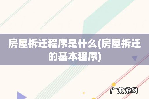 房屋拆迁的基本程序 房屋拆迁程序是什么