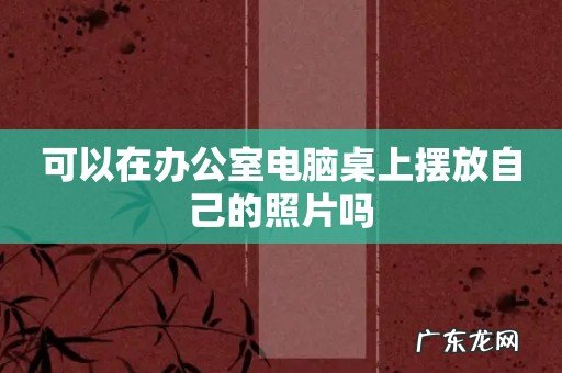 可以在办公室电脑桌上摆放自己的照片吗