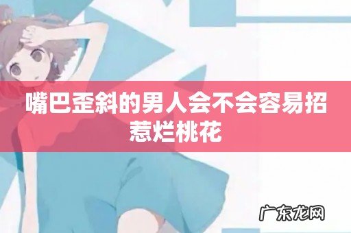 嘴巴歪斜的男人会不会容易招惹烂桃花