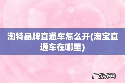 淘宝直通车在哪里 淘特品牌直通车怎么开
