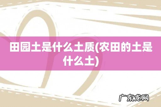 农田的土是什么土 田园土是什么土质