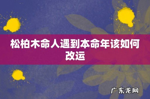 松柏木命人遇到本命年该如何改运