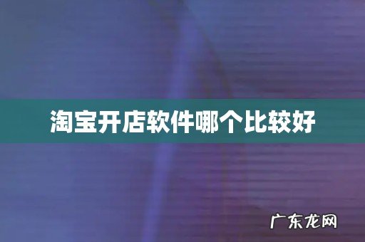 淘宝开店软件哪个比较好