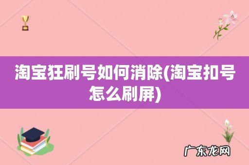 淘宝扣号怎么刷屏 淘宝狂刷号如何消除