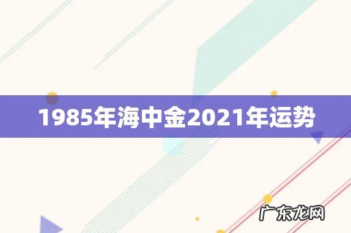 1985年海中金2021年运势
