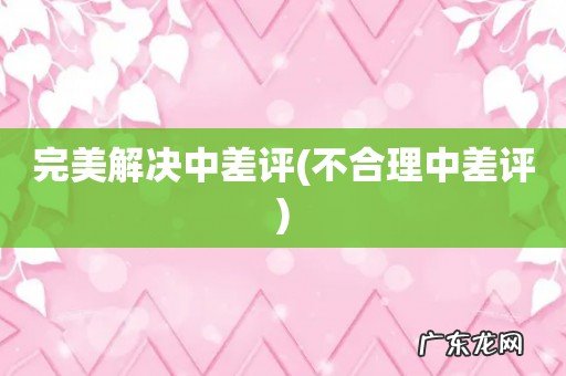 不合理中差评 完美解决中差评