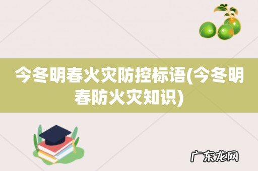 今冬明春防火灾知识 今冬明春火灾防控标语