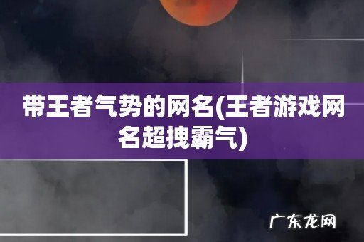 王者游戏网名超拽霸气 带王者气势的网名