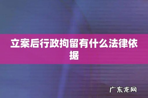 立案后行政拘留有什么法律依据