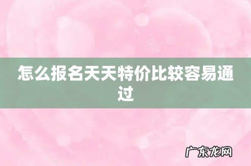 怎么报名天天特价比较容易通过