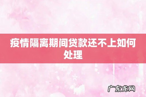 疫情隔离期间贷款还不上如何处理