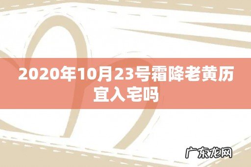 2020年10月23号霜降老黄历宜入宅吗