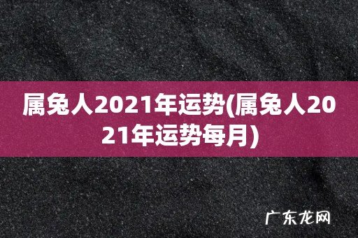 属兔人2021年运势每月 属兔人2021年运势