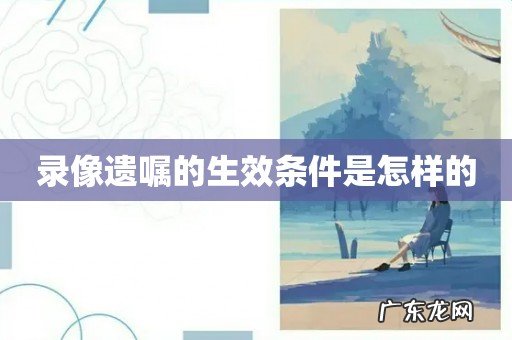 录像遗嘱的生效条件是怎样的