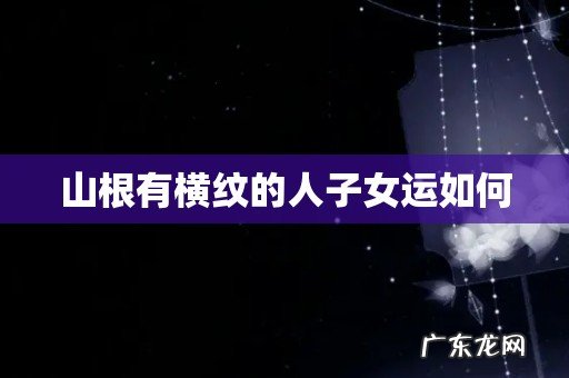 山根有横纹的人子女运如何