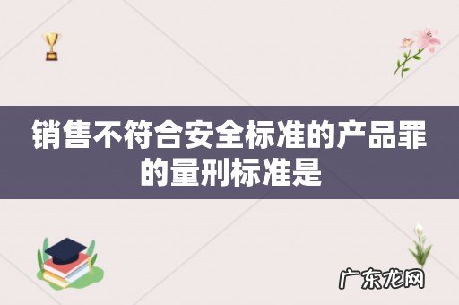 销售不符合安全标准的产品罪的量刑标准是