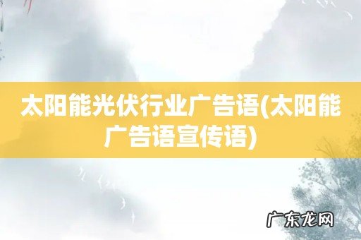 太阳能广告语宣传语 太阳能光伏行业广告语