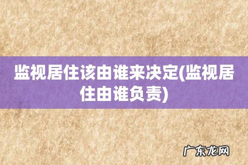 监视居住由谁负责 监视居住该由谁来决定